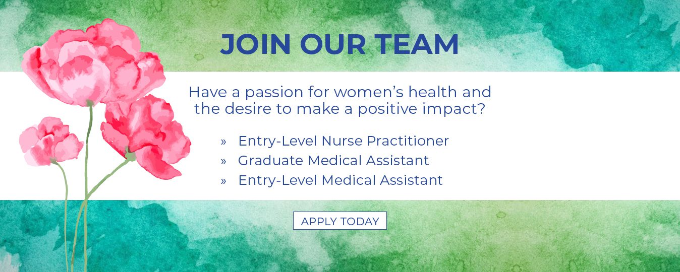 Join our team. Have a passion for women's health and the desire to make a positive impact? Entry-level nurse practitioner, graduate medical assistant, entry-level medical assistant. Apply today.